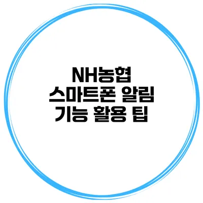 NH농협 스마트폰 알림 기능 활용 팁