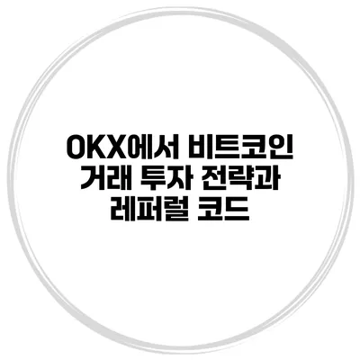 OKX에서 비트코인 거래 투자 전략과 레퍼럴 코드