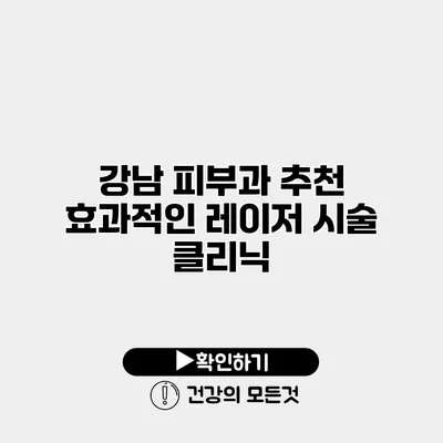 강남 피부과 추천 효과적인 레이저 시술 클리닉