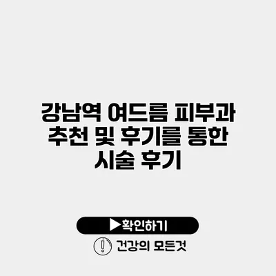 강남역 여드름 피부과 추천 및 후기를 통한 시술 후기