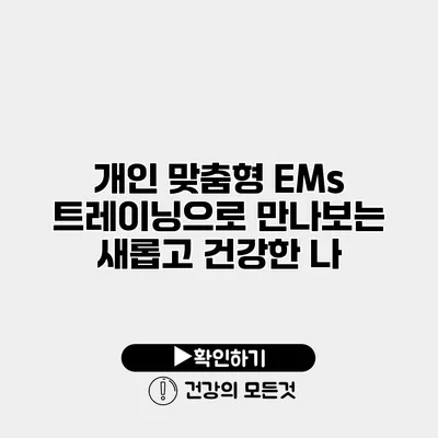 개인 맞춤형 EMs 트레이닝으로 만나보는 새롭고 건강한 나