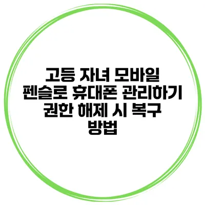 고등 자녀 모바일 펜슬로 휴대폰 관리하기 권한 해제 시 복구 방법