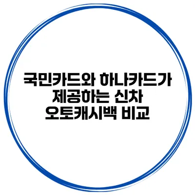 국민카드와 하나카드가 제공하는 신차 오토캐시백 비교