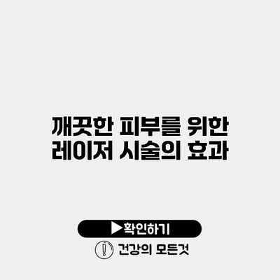 깨끗한 피부를 위한 레이저 시술의 효과