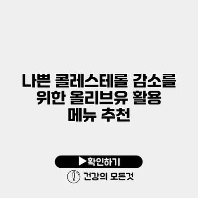 나쁜 콜레스테롤 감소를 위한 올리브유 활용 메뉴 추천