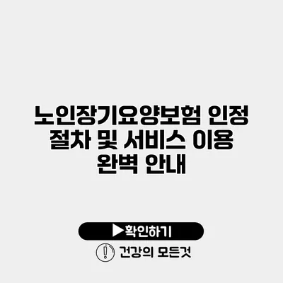 노인장기요양보험 인정 절차 및 서비스 이용 완벽 안내