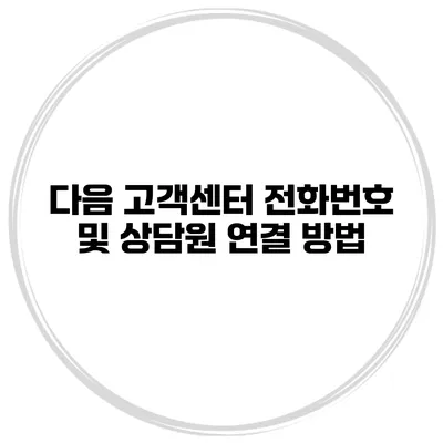 다음 고객센터 전화번호 및 상담원 연결 방법