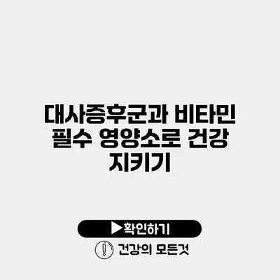 대사증후군과 비타민 필수 영양소로 건강 지키기