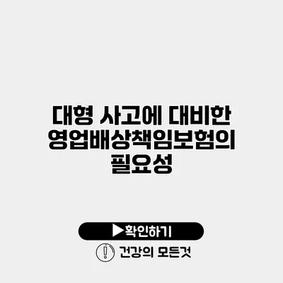 대형 사고에 대비한 영업배상책임보험의 필요성