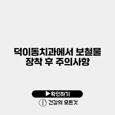 덕이동치과에서 보철물 장착 후 주의사항