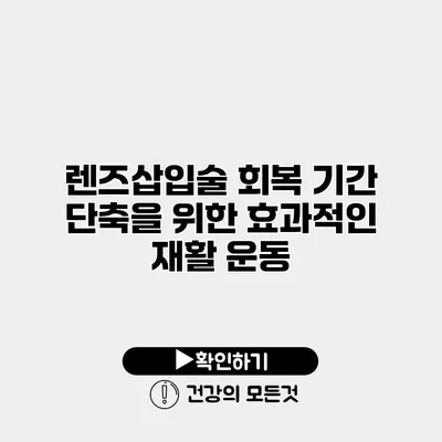 렌즈삽입술 회복 기간 단축을 위한 효과적인 재활 운동