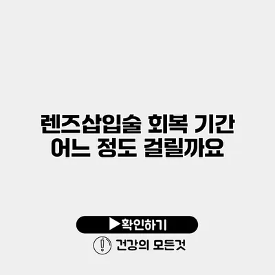 렌즈삽입술 회복 기간 어느 정도 걸릴까요?