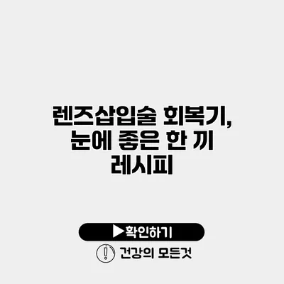 렌즈삽입술 회복기, 눈에 좋은 한 끼 레시피