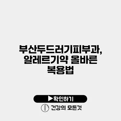 부산두드러기피부과, 알레르기약 올바른 복용법