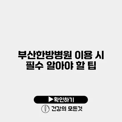 부산한방병원 이용 시 필수 알아야 할 팁