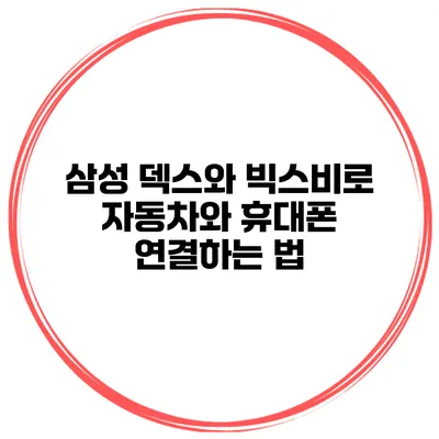 삼성 덱스와 빅스비로 자동차와 휴대폰 연결하는 법