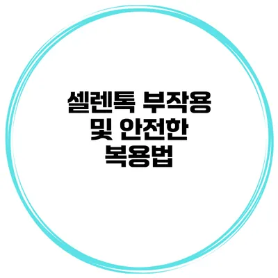 셀렌톡 부작용 및 안전한 복용법