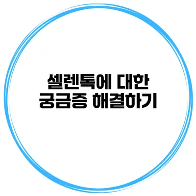 셀렌톡에 대한 궁금증 해결하기