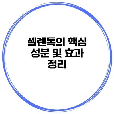 셀렌톡의 핵심 성분 및 효과 정리