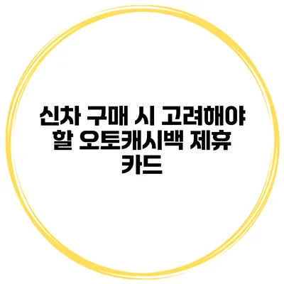 신차 구매 시 고려해야 할 오토캐시백 제휴 카드