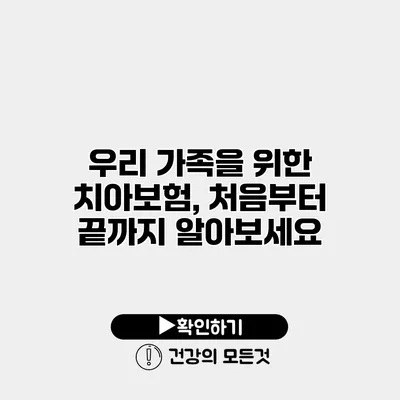 우리 가족을 위한 치아보험, 처음부터 끝까지 알아보세요