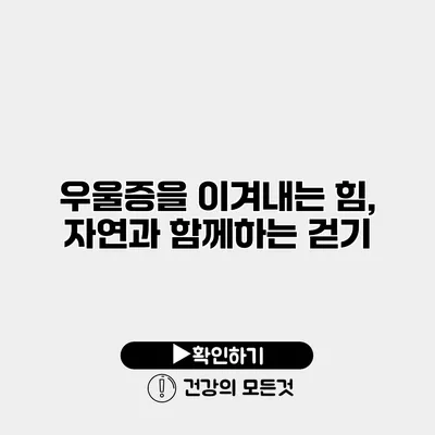 우울증을 이겨내는 힘, 자연과 함께하는 걷기