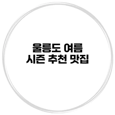 울릉도 여름 시즌 추천 맛집
