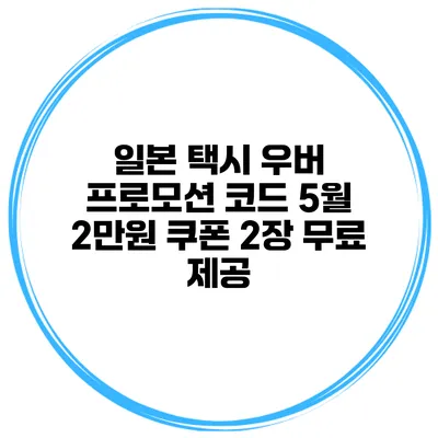 일본 택시 우버 프로모션 코드 5월 2만원 쿠폰 2장 무료 제공