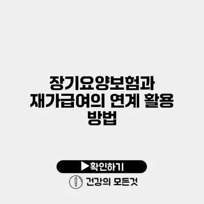 장기요양보험과 재가급여의 연계 활용 방법