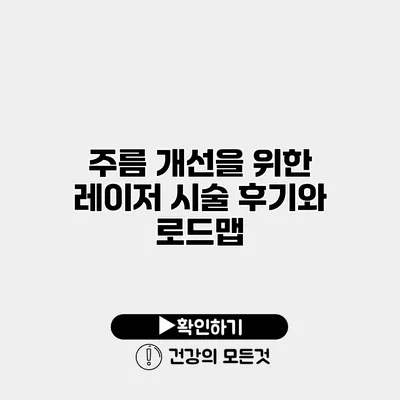 주름 개선을 위한 레이저 시술 후기와 로드맵