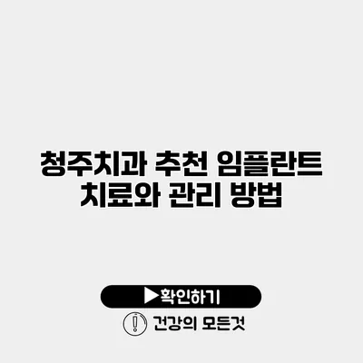 청주치과 추천 임플란트 치료와 관리 방법
