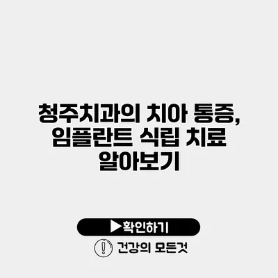청주치과의 치아 통증, 임플란트 식립 치료 알아보기