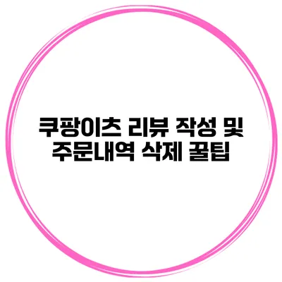 쿠팡이츠 리뷰 작성 및 주문내역 삭제 꿀팁