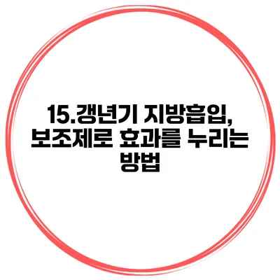 15.갱년기 지방흡입, 보조제로 효과를 누리는 방법