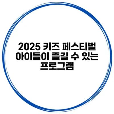 2025 키즈 페스티벌 아이들이 즐길 수 있는 프로그램