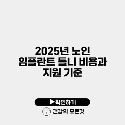 2025년 노인 임플란트 틀니 비용과 지원 기준