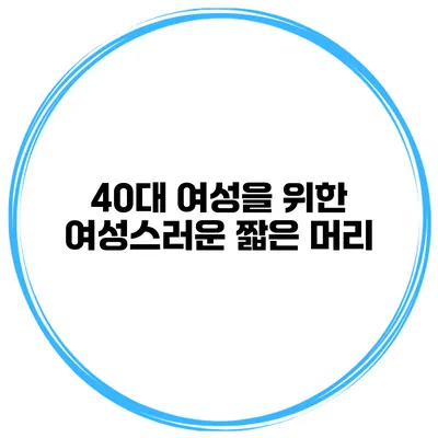 40대 여성을 위한 여성스러운 짧은 머리
