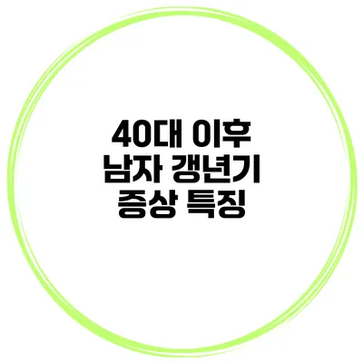 40대 이후 남자 갱년기 증상 특징