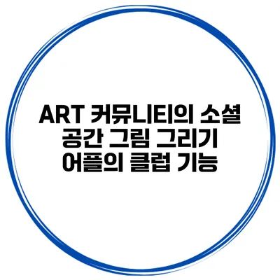 ART 커뮤니티의 소셜 공간 그림 그리기 어플의 클럽 기능