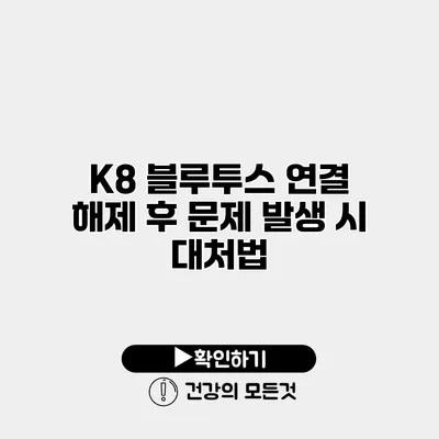 K8 블루투스 연결 해제 후 문제 발생 시 대처법