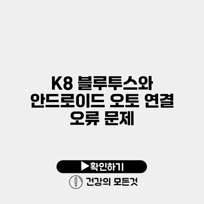 K8 블루투스와 안드로이드 오토 연결 오류 문제