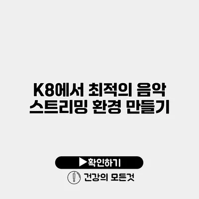 K8에서 최적의 음악 스트리밍 환경 만들기