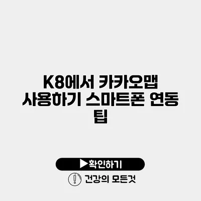 K8에서 카카오맵 사용하기 스마트폰 연동 팁