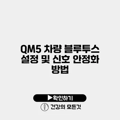 QM5 차량 블루투스 설정 및 신호 안정화 방법