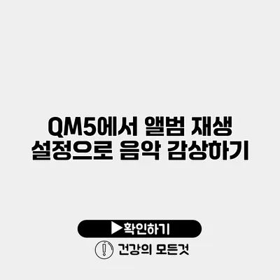 QM5에서 앨범 재생 설정으로 음악 감상하기