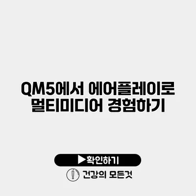 QM5에서 에어플레이로 멀티미디어 경험하기