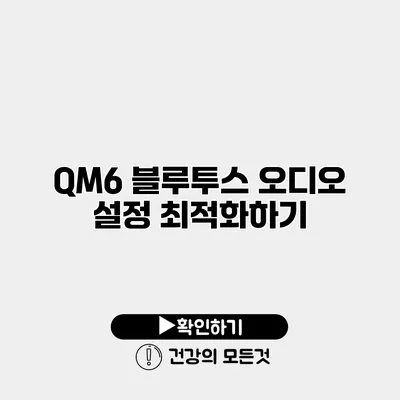 QM6 블루투스 오디오 설정 최적화하기