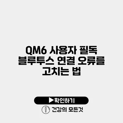 QM6 사용자 필독 블루투스 연결 오류를 고치는 법