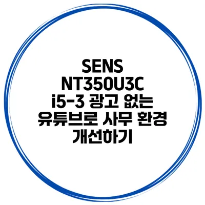 SENS NT350U3C i5-3 광고 없는 유튜브로 사무 환경 개선하기