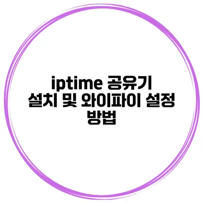 iptime 공유기 설치 및 와이파이 설정 방법